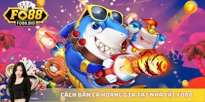 Cách bắn cá hoàng gia tại nhà cái FO88
