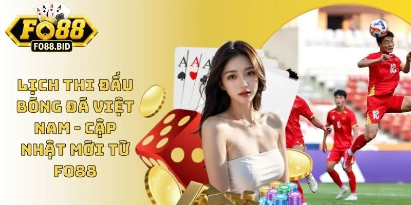 Lịch Thi Đấu Bóng Đá Việt Nam - Cập Nhật Mới Từ Fo88