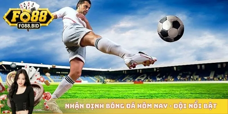 Nhận Định Bóng Đá Hôm Nay - Cục Diện Ở Bóng Đá Châu Âu 3 Nhận định bóng đá hôm nay - Đội nổi bật