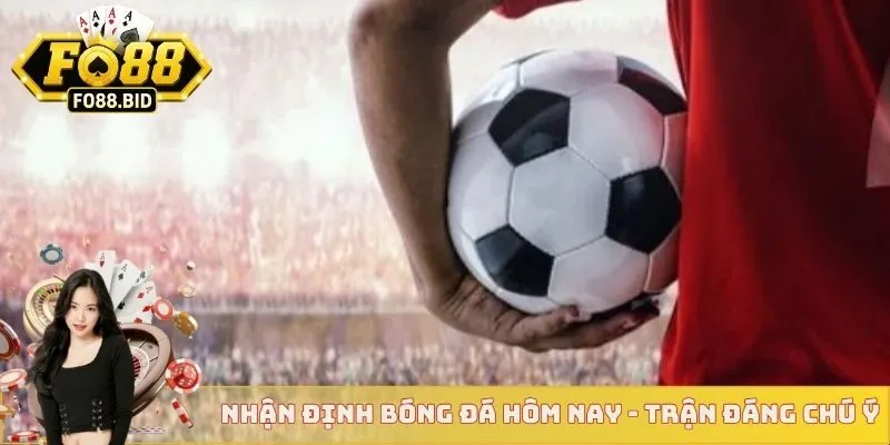 Nhận Định Bóng Đá Hôm Nay - Cục Diện Ở Bóng Đá Châu Âu 4 Nhận định bóng đá hôm nay - Trận đáng chú ý