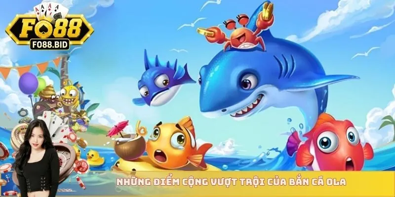 Những điểm cộng vượt trội của bắn cá Ola